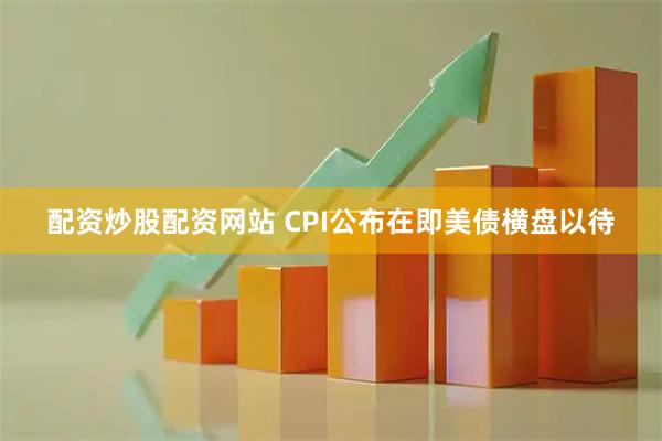 配资炒股配资网站 CPI公布在即美债横盘以待