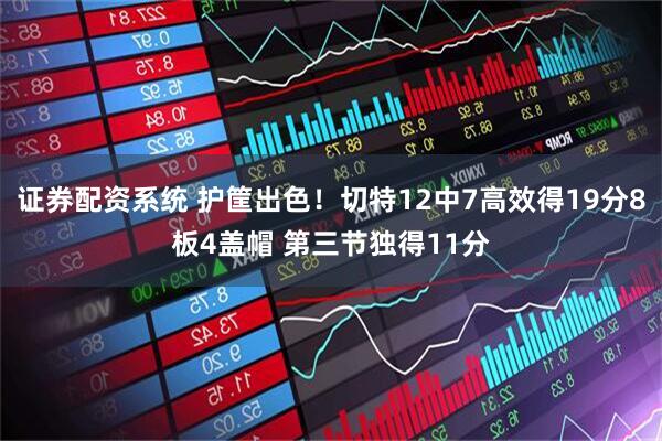 证券配资系统 护筐出色！切特12中7高效得19分8板4盖帽 第三节独得11分