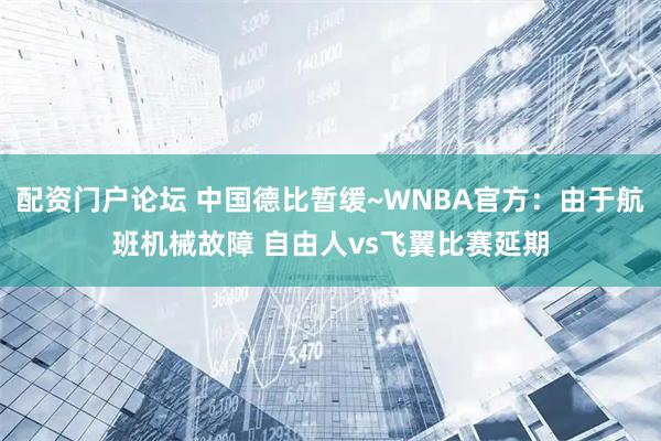 配资门户论坛 中国德比暂缓~WNBA官方：由于航班机械故障 自由人vs飞翼比赛延期